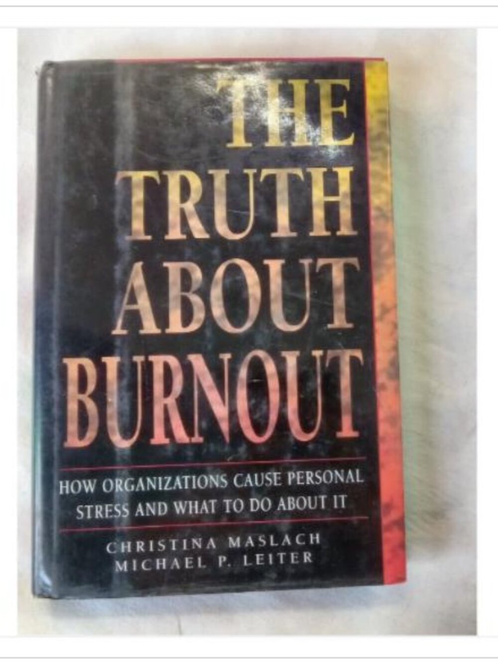 The Truth About Burnout: How Organizations Cause Personal Stress and What to Do